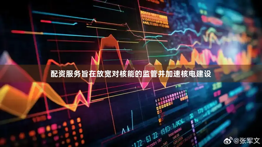 配资服务旨在放宽对核能的监管并加速核电建设