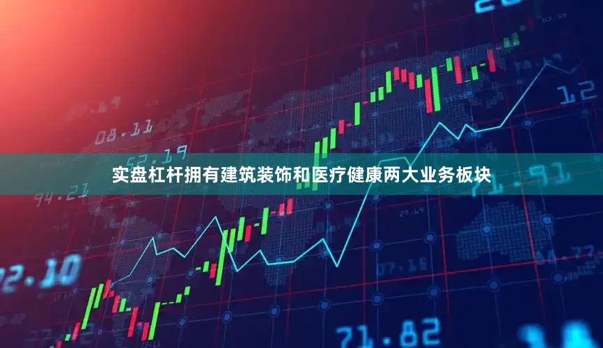 实盘杠杆拥有建筑装饰和医疗健康两大业务板块