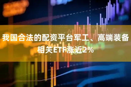 我国合法的配资平台军工、高端装备相关ETF涨近2%