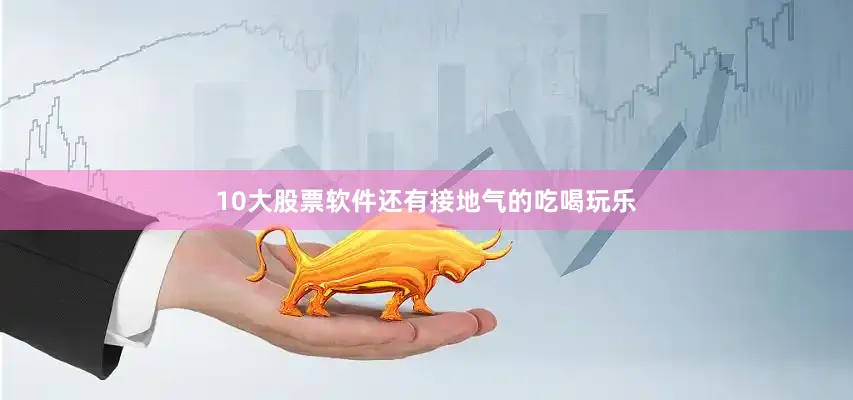 10大股票软件还有接地气的吃喝玩乐
