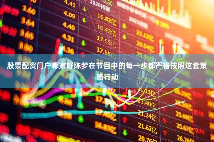 股票配资门户哪家好陈梦在节目中的每一步都严格按照这套策略行动