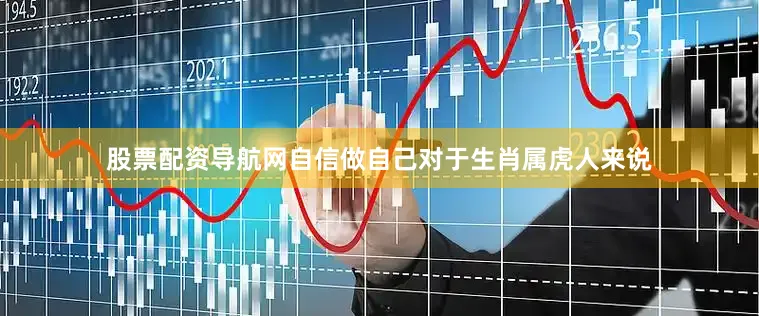 股票配资导航网自信做自己对于生肖属虎人来说
