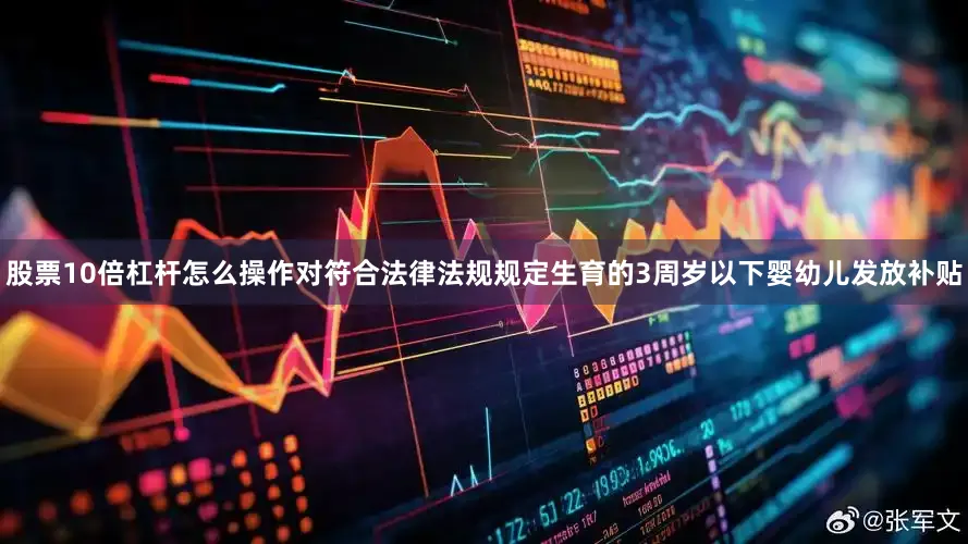 股票10倍杠杆怎么操作对符合法律法规规定生育的3周岁以下婴幼儿发放补贴