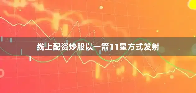 线上配资炒股以一箭11星方式发射