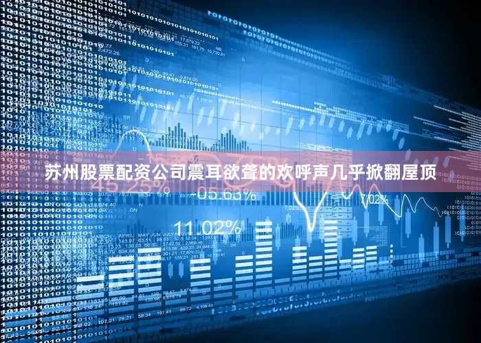 苏州股票配资公司震耳欲聋的欢呼声几乎掀翻屋顶