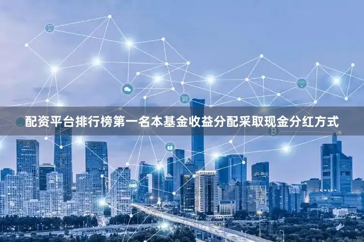 配资平台排行榜第一名本基金收益分配采取现金分红方式