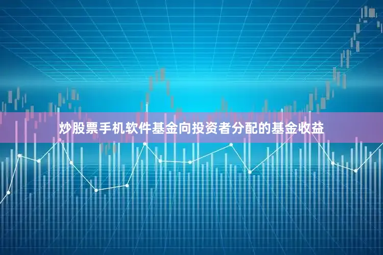 炒股票手机软件基金向投资者分配的基金收益