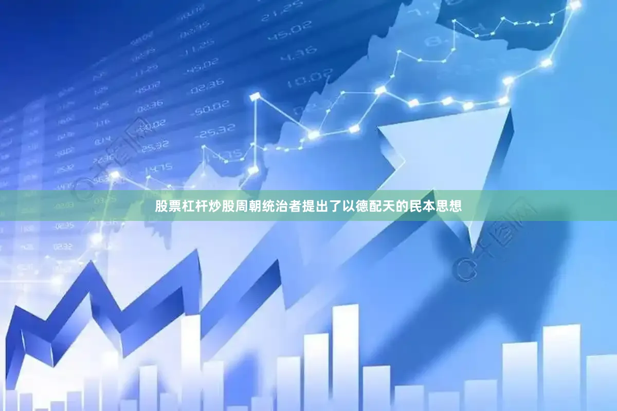 股票杠杆炒股周朝统治者提出了以德配天的民本思想