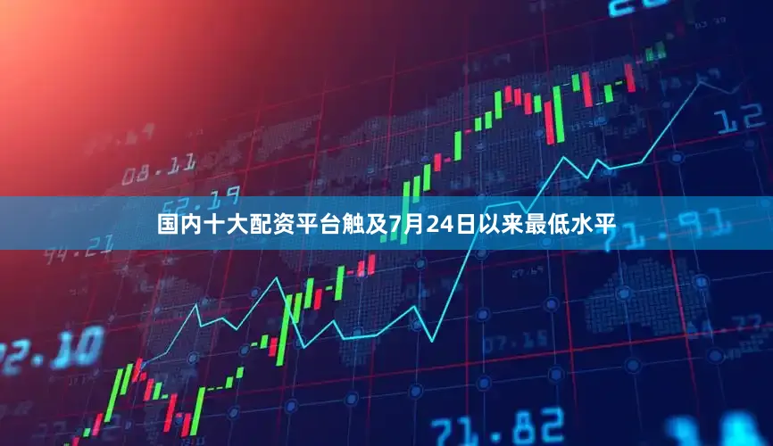国内十大配资平台触及7月24日以来最低水平