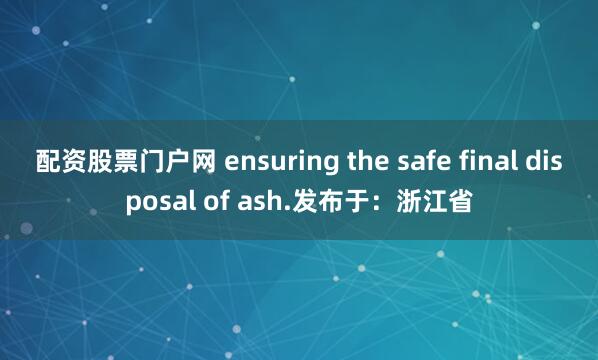 配资股票门户网 ensuring the safe final disposal of ash.发布于：浙江省