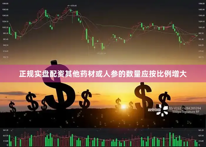 正规实盘配资其他药材或人参的数量应按比例增大